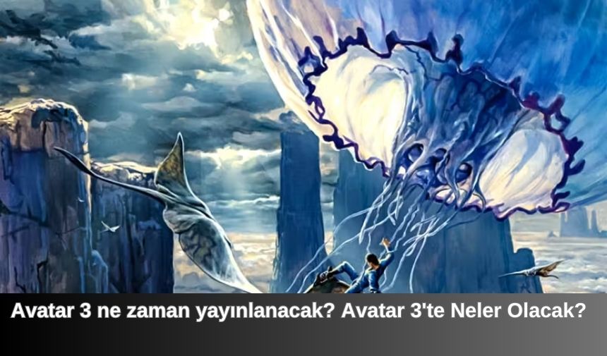 Avatar 3 ne zaman yayınlanacak? Avatar 3'te Neler Olacak?