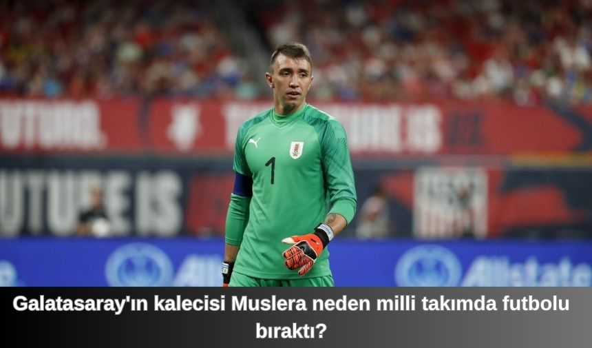 Galatasaray’ın kalecisi Muslera neden milli takımda futbolu bıraktı?