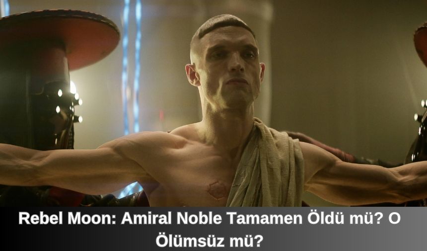 Rebel Moon Amiral Noble Tamamen Oldu mu O Olumsuz mu