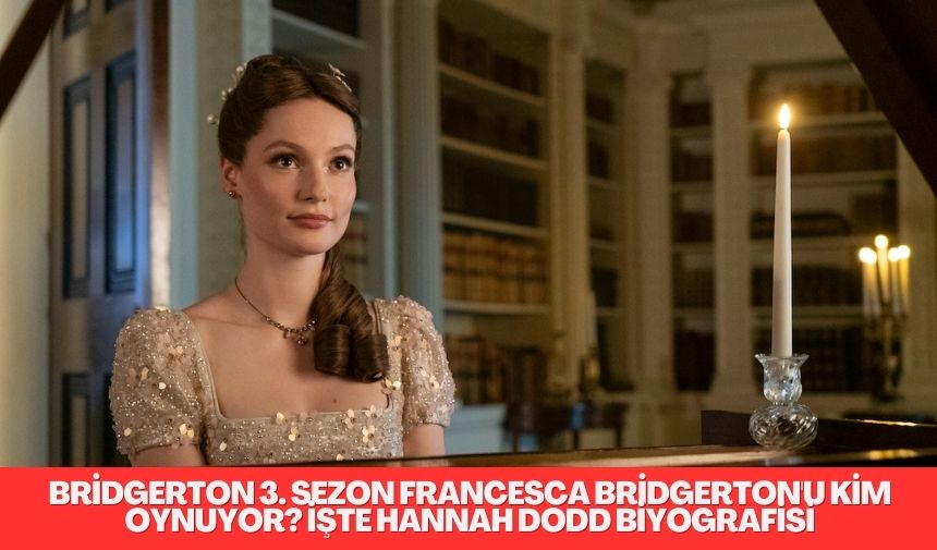 Bridgerton 3. Sezon Francesca Bridgerton’u Kim Oynuyor? İşte Hannah Dodd Biyografisi