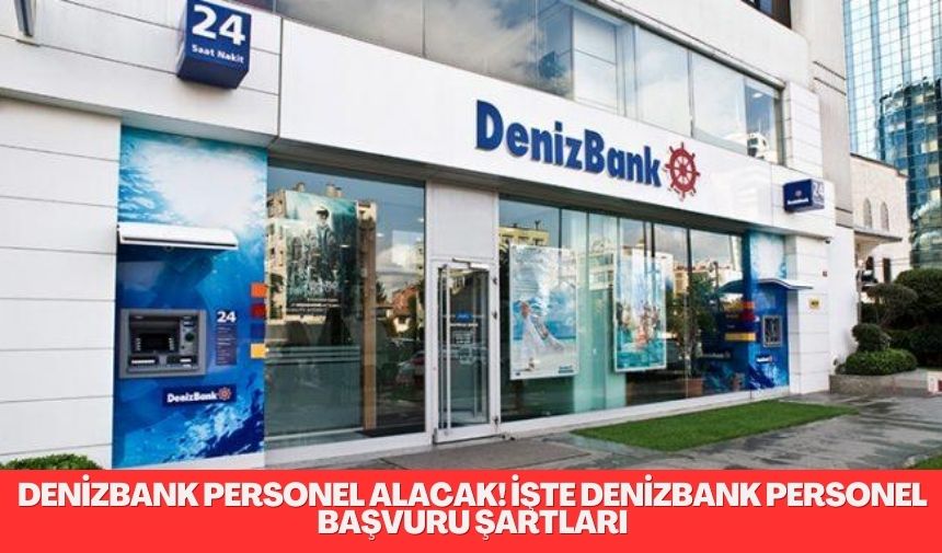 Denizbank personel alacak! İşte Denizbank personel alımı başvuru şartları