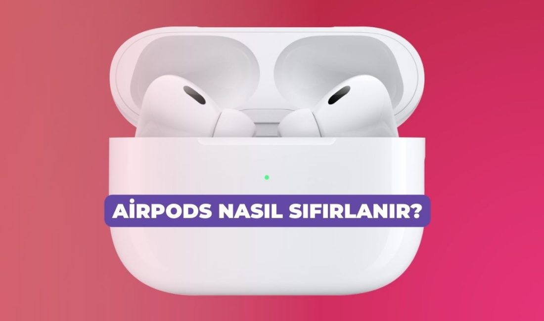 “AirPods Nasıl Sıfırlanır? AirPods’larım Sıfırlanmıyor Ne Yapmalıyım? | AirPods’unuzu sıfırlamak