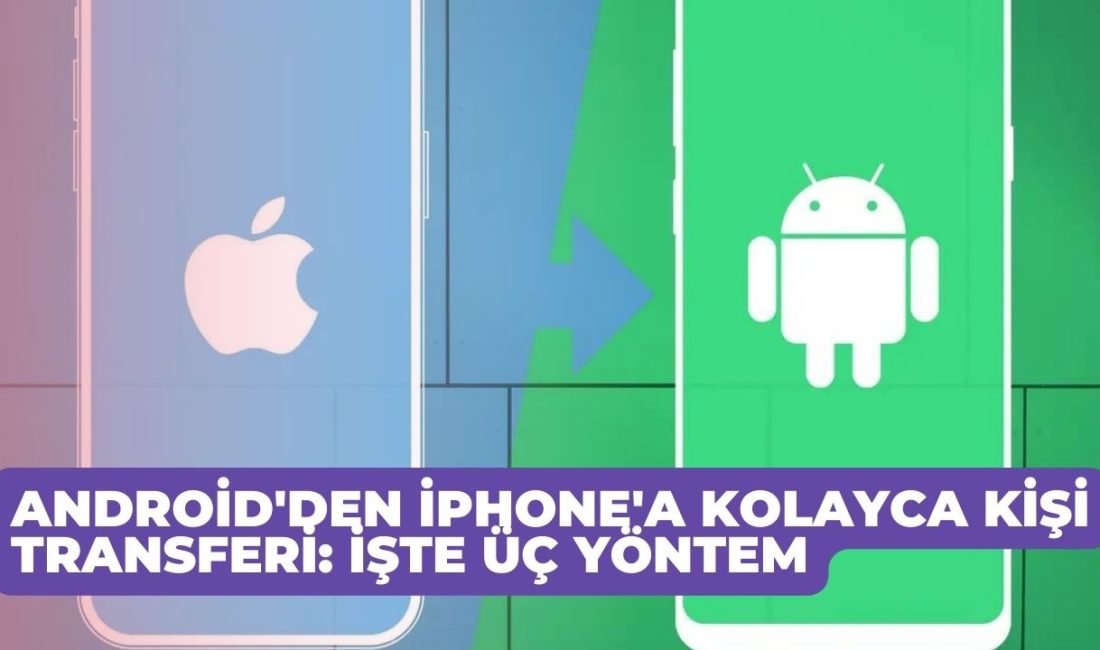 Android'den iPhone'a Kolayca Kişi Transferi: İşte Üç Yöntem