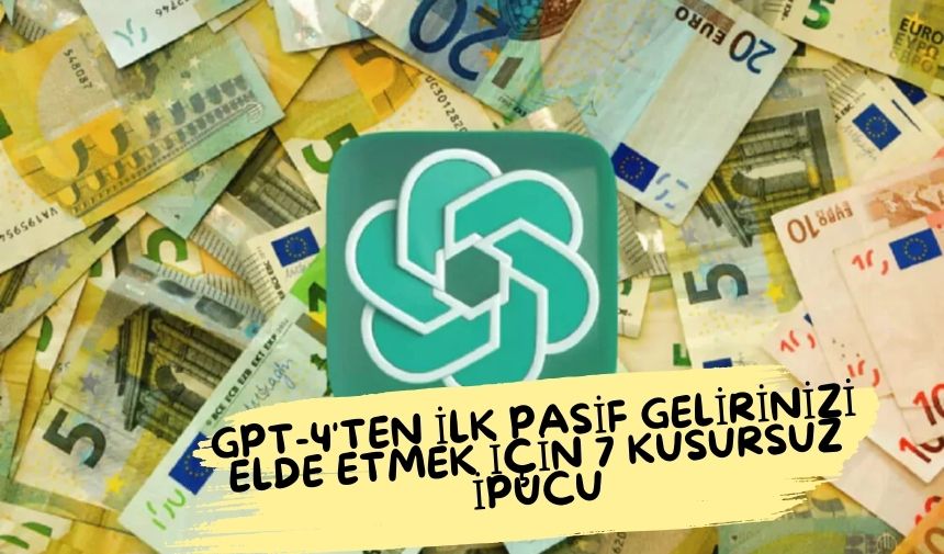 GPT-4’ten İlk Pasif Gelirinizi Elde Etmek İçin 7 Kusursuz İpucu