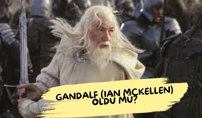 Gandalf öldü mü, Yüzüklerin Efendisi Gandalf kimdir? Ian McKellen öldü