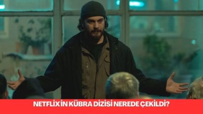 Netflix’in Kübra Dizisi Nerede Çekildi ve Çekim Mekanları; Afşin Kum’un