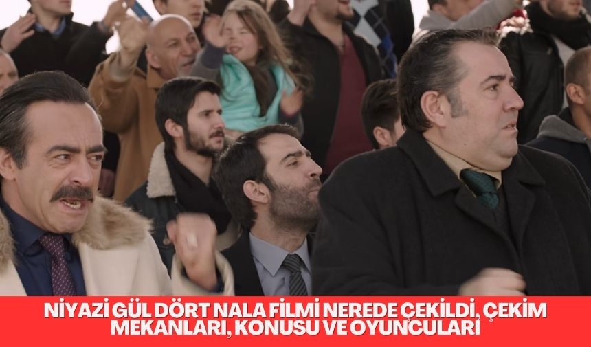Niyazi Gül Dört Nala filminin konusu, oyuncuları, çekim mekanları ve