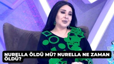Nurella öldü mü? Nurella ne zaman öldü?