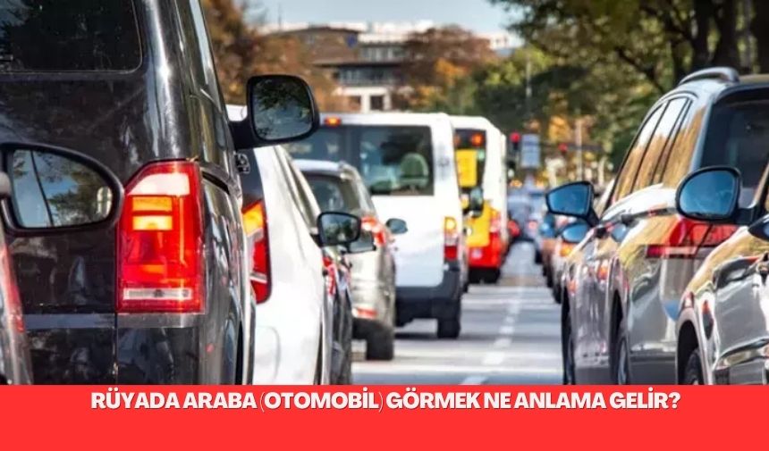 Rüyada araba görmek ve bu araba ile ilgili çeşitli durumlar,