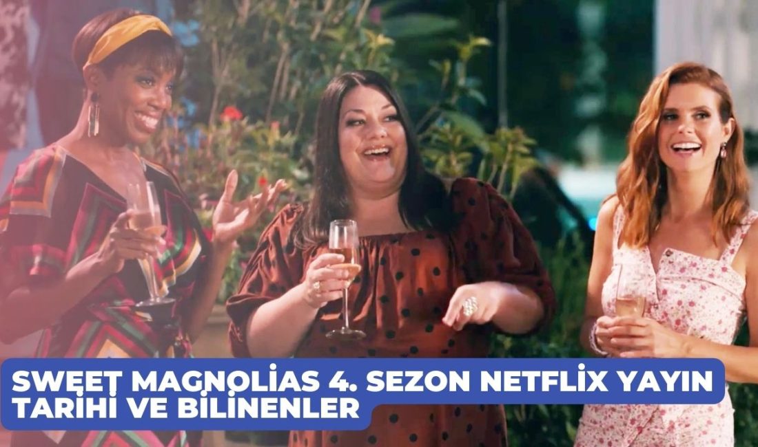 Sweet Magnolias 4. Sezon Netflix Yayın Tarihi ve Bilinenler