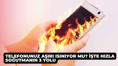 Telefonunuz Aşırı Isınıyor mu? İşte Hızla Soğutmanın 3 Yolu
