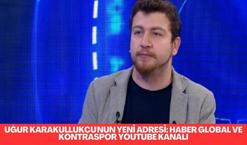 Başarılı yorumcu Uğur Karakullukçu, VOLE’den ayrılarak Haber Global ve Kontraspor