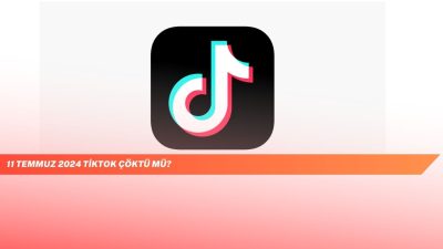 11 Temmuz 2024 TikTok Çöktü mü?