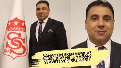 Bahattin Eken Kimdir? Nerelidir? Ne İş Yapar? Yeni Sivasspor Başkanı