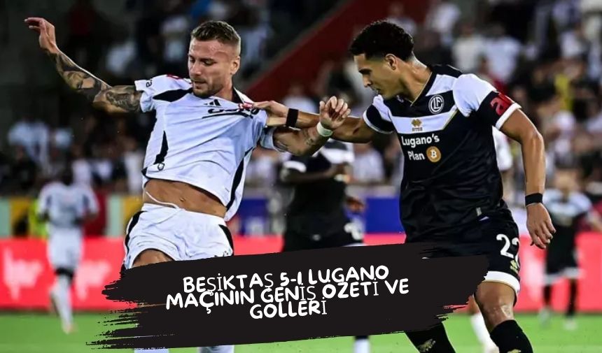 Beşiktaş 5-1 Lugano Maçının Geniş Özeti ve Golleri izle Beşiktaş
