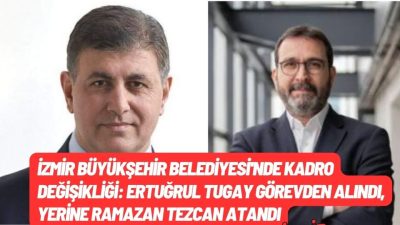 İzmir Büyükşehir Belediyesi’nde Kadro Değişikliği: Ertuğrul Tugay Görevden Alındı, Yerine