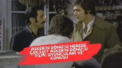 Askerin Dönüşü: Türk Sinemasının Unutulmaz Yapımlarından Biridir. Peki, Askerin Dönüşü
